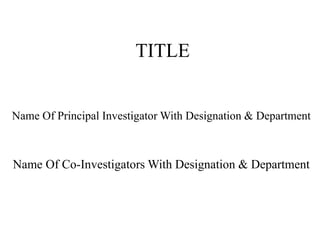 TITLE
Name Of Principal Investigator With Designation & Department
Name Of Co-Investigators With Designation & Department
 