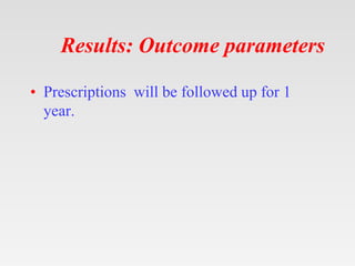 Results: Outcome parameters
• Prescriptions will be followed up for 1
year.
 