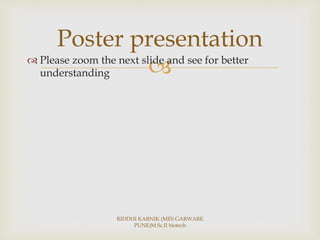  Please zoom the next slide and see for better
understanding
RIDDHI KARNIK (MES GARWARE
PUNE)M.Sc.II biotech
Poster presentation
 
