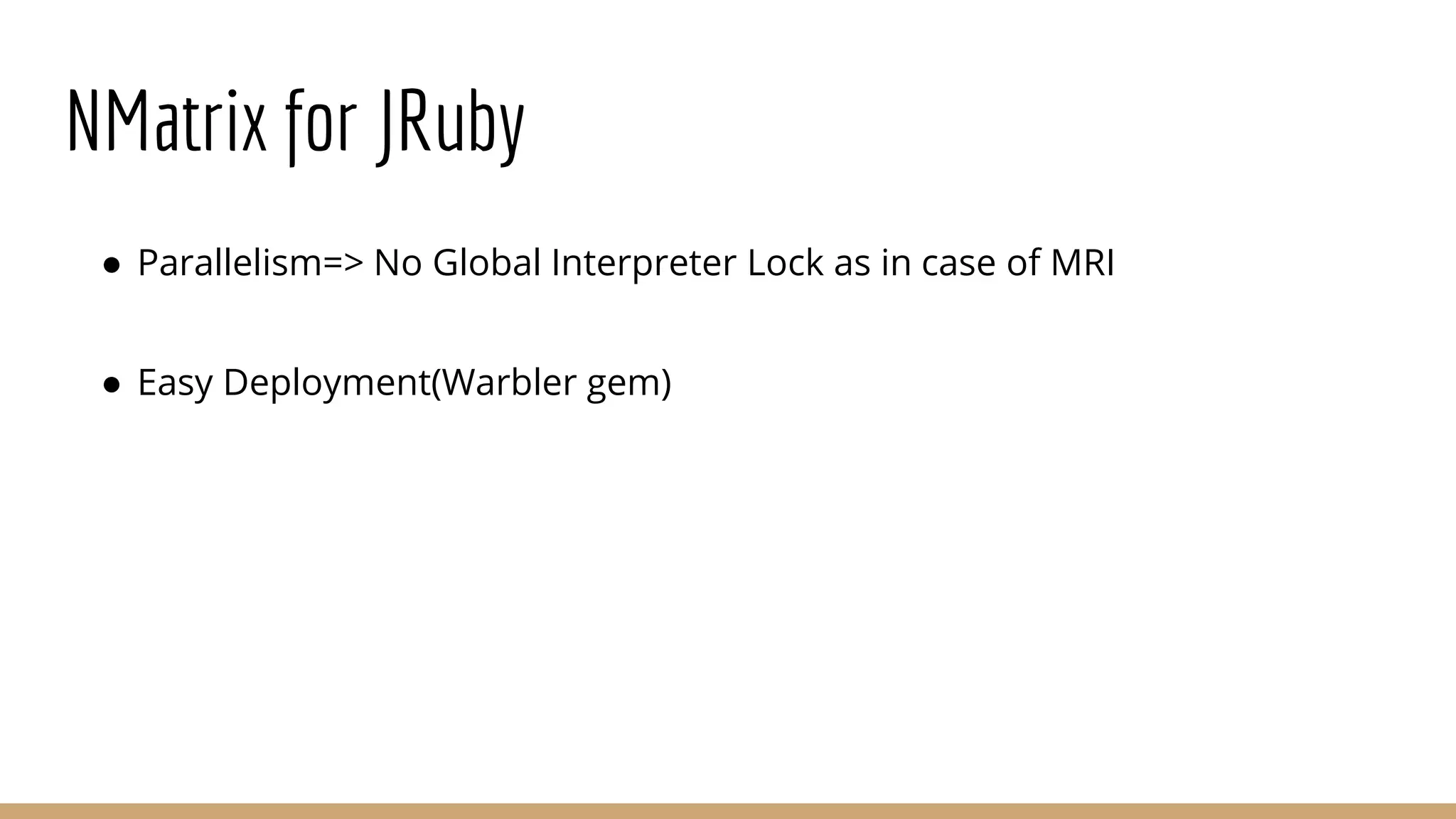 NMatrix for JRuby ● Parallelism=> No Global Interpreter Lock as in case of MRI ● Easy Deployment(Warbler gem) 