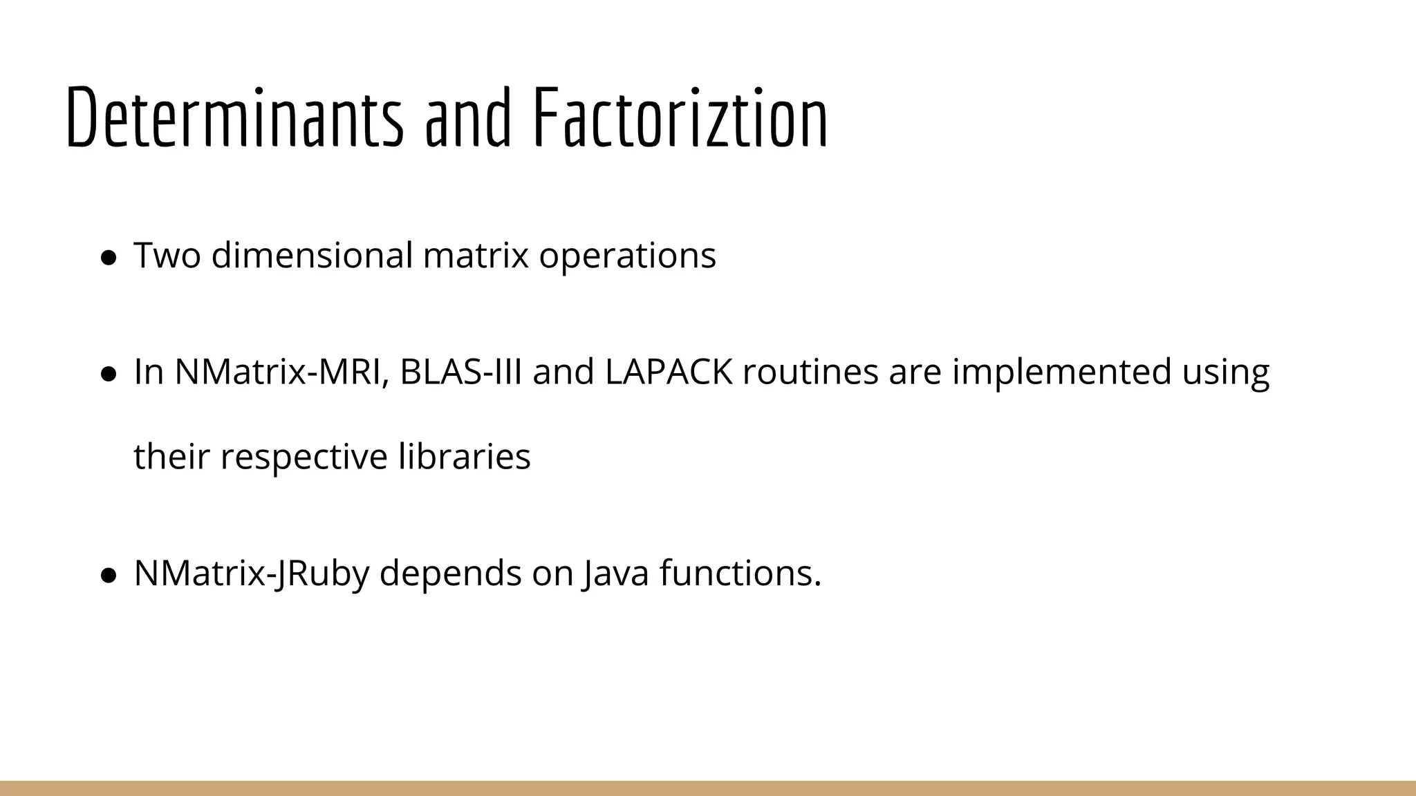 Determinants and Factoriztion ● Two dimensional matrix operations ● In NMatrix-MRI, BLAS-III and LAPACK routines are implemented using their respective libraries ● NMatrix-JRuby depends on Java functions. 