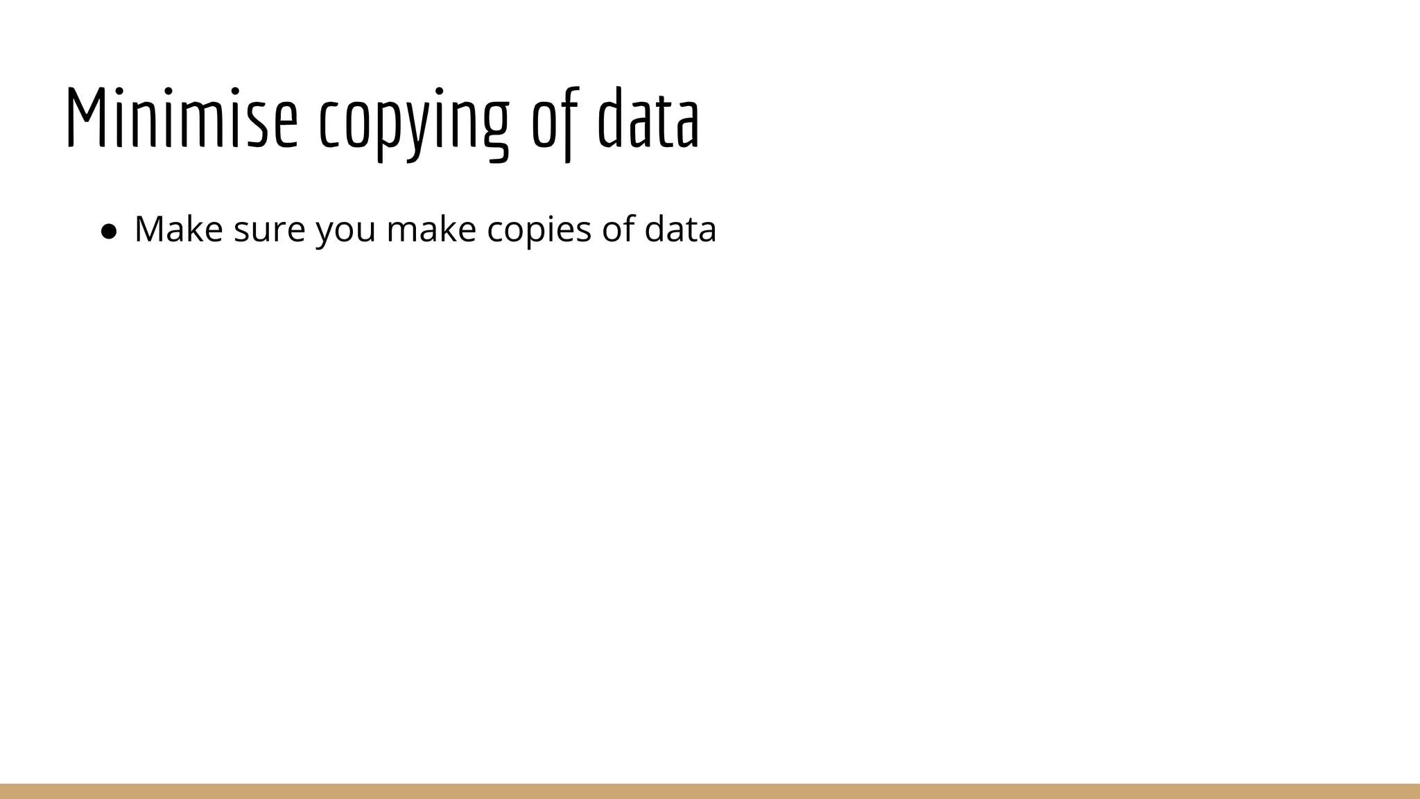 Minimise copying of data ● Make sure you make copies of data 