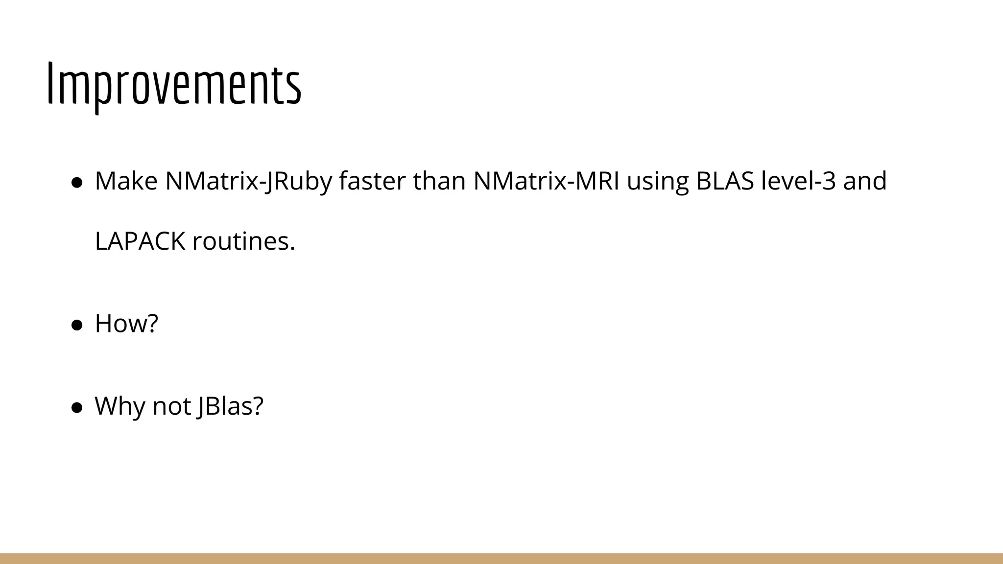 Improvements ● Make NMatrix-JRuby faster than NMatrix-MRI using BLAS level-3 and LAPACK routines. ● How? ● Why not JBlas? 
