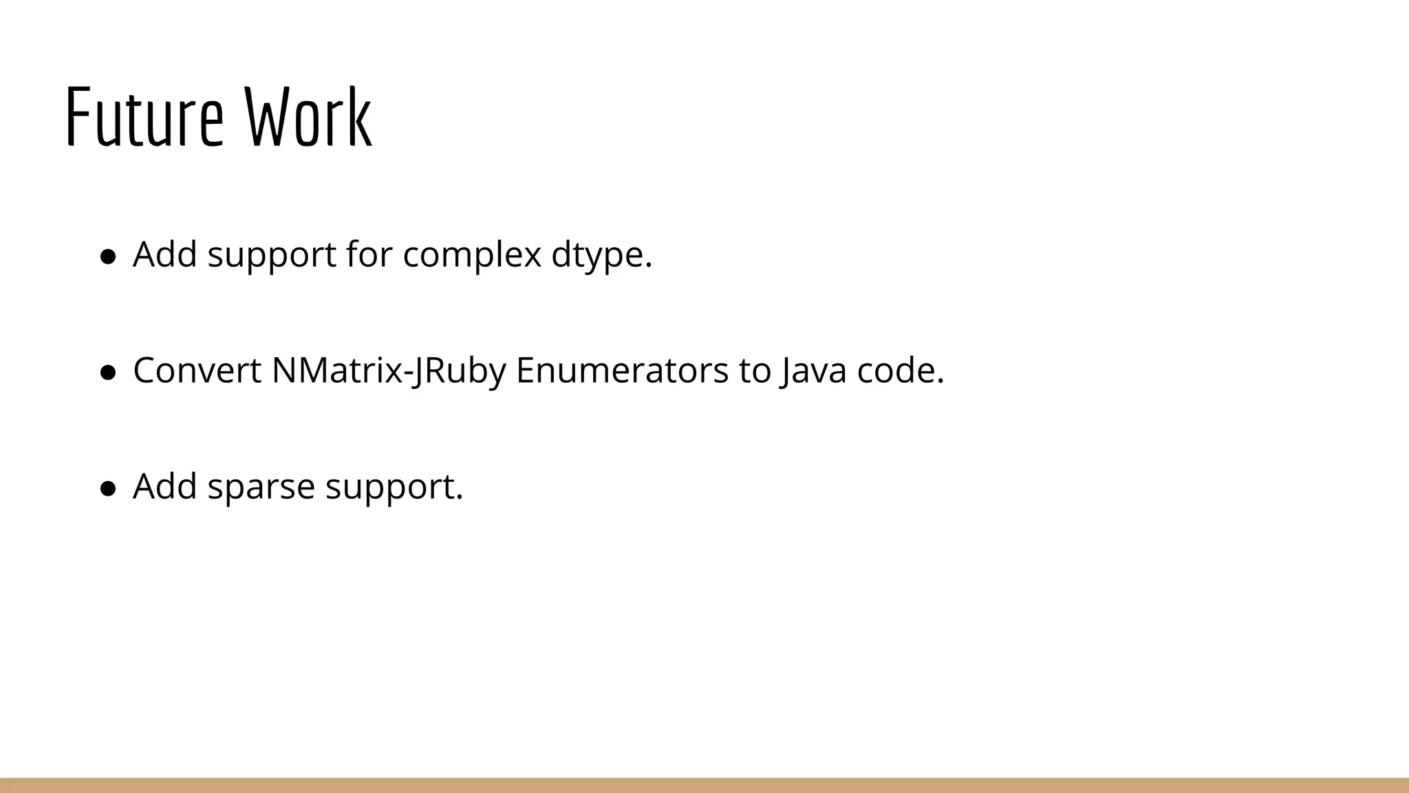 Future Work ● Add support for complex dtype. ● Convert NMatrix-JRuby Enumerators to Java code. ● Add sparse support. 