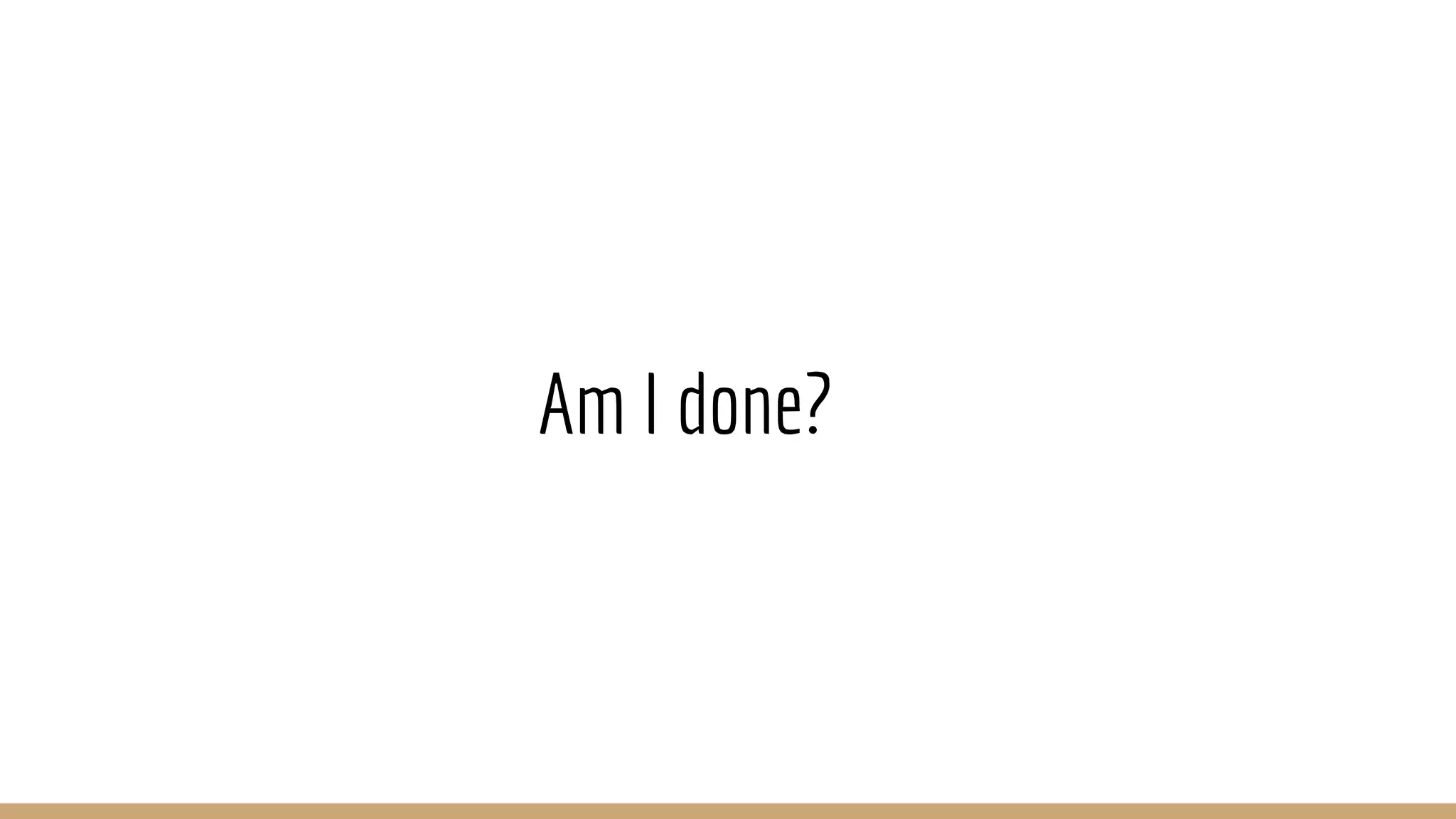 Am I done? 