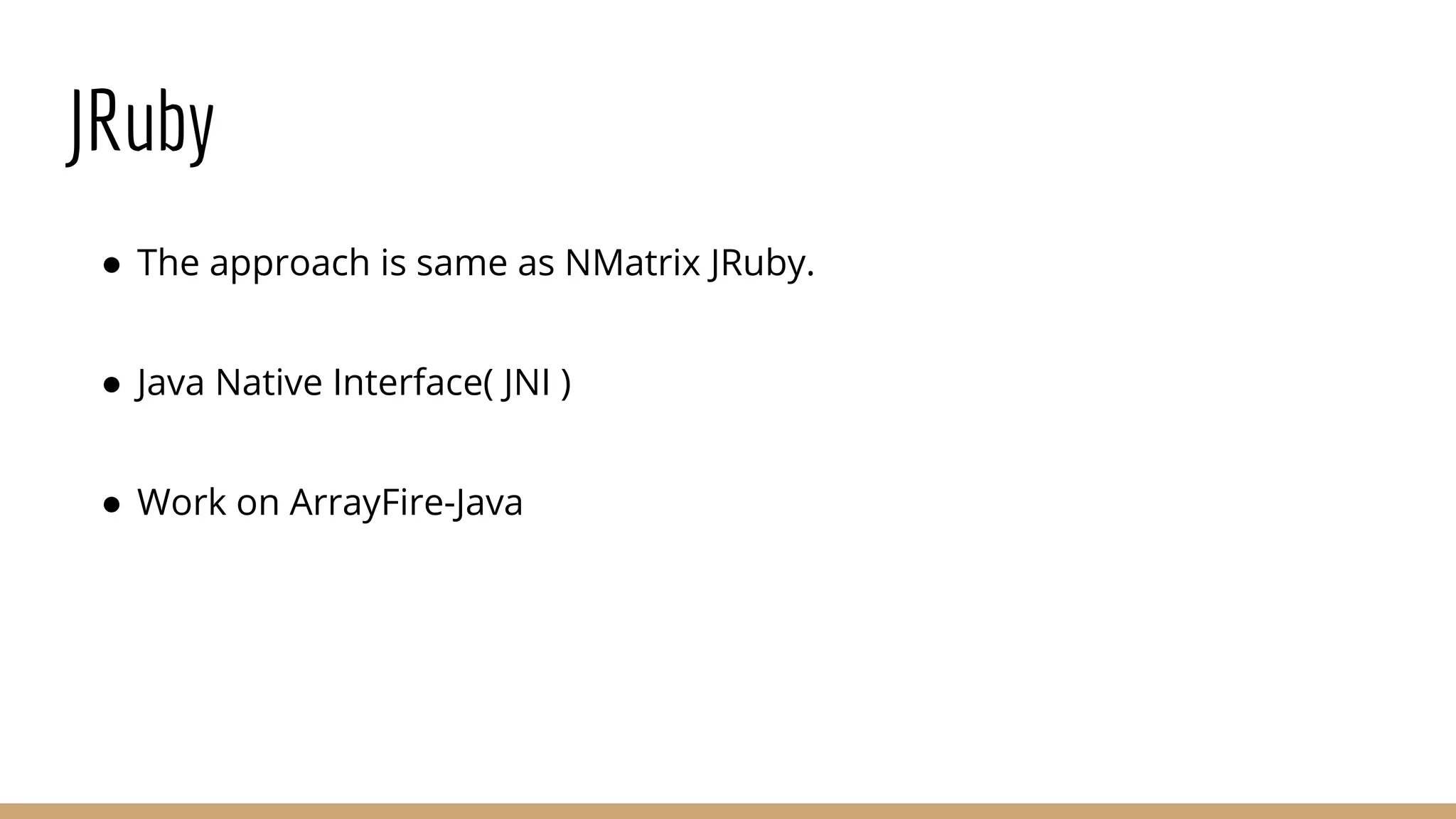 JRuby ● The approach is same as NMatrix JRuby. ● Java Native Interface( JNI ) ● Work on ArrayFire-Java 