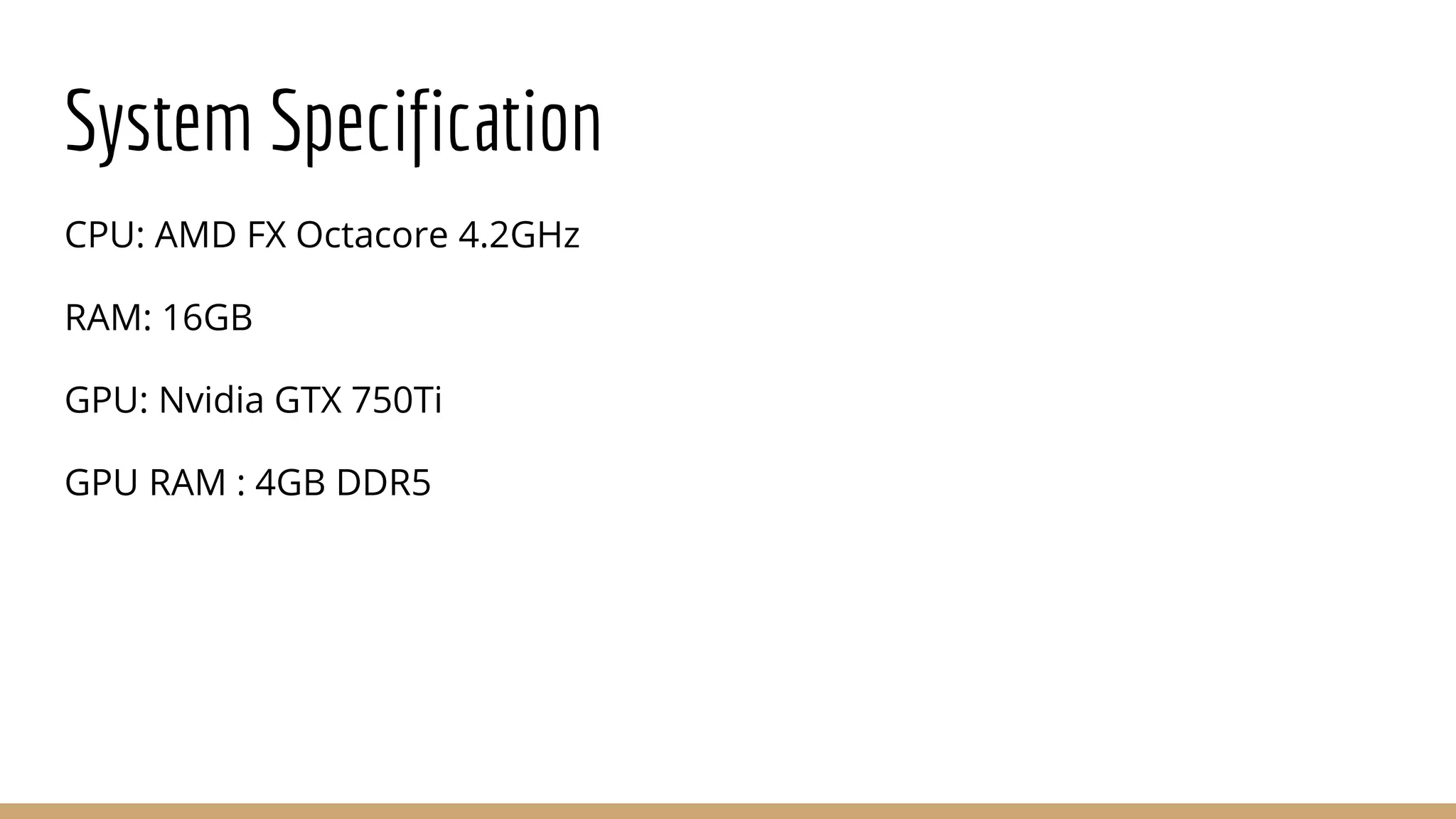 System Specification CPU: AMD FX Octacore 4.2GHz RAM: 16GB GPU: Nvidia GTX 750Ti GPU RAM : 4GB DDR5 