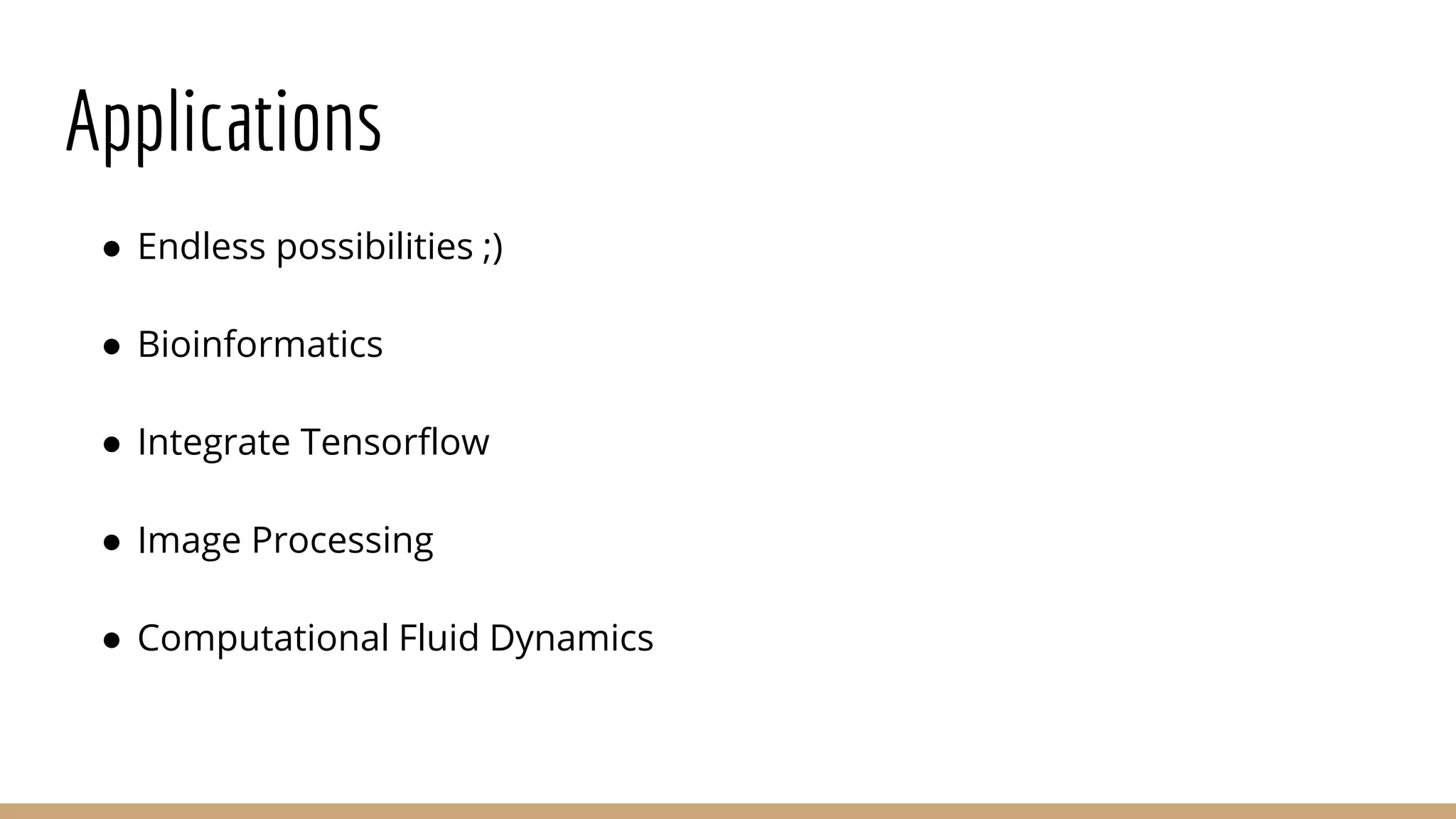 Applications ● Endless possibilities ;) ● Bioinformatics ● Integrate Tensorflow ● Image Processing ● Computational Fluid Dynamics 