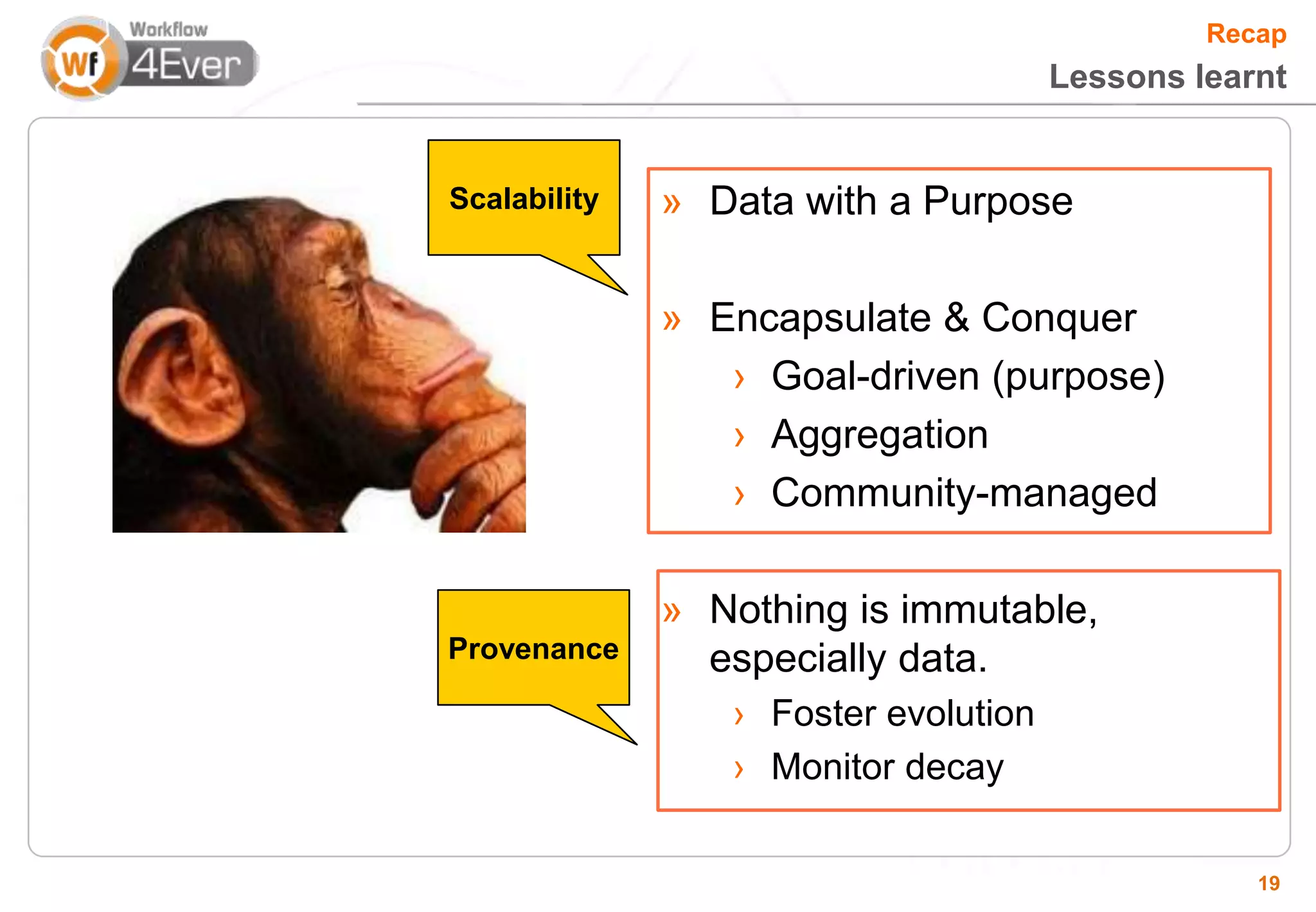 Recap
                                      Lessons learnt


Scalability   » Data with a Purpose

              » Encapsulate & Conquer
                 › Goal-driven (purpose)
                 › Aggregation
                 › Community-managed

              » Nothing is immutable,
Provenance      especially data.
                 › Foster evolution
                 › Monitor decay

                                                  19
 