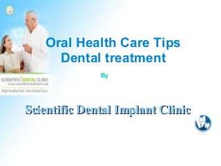 Scientific Dental Implant ClinicScientific Dental Implant Clinic
Oral Health Care Tips
Dental treatment
By
 