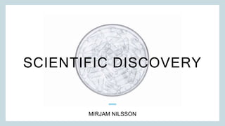 SCIENTIFIC DISCOVERY
MIRJAM NILSSON​
 