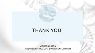 THANK YOU
MIRJAM NILSSON​
MIRJAM@CONTOSO.COM | WWW.CONTOSO.COM
 