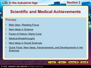 Section 2Life in the Industrial Age
Preview
• Main Idea / Reading Focus
• New Ideas in Science
• Faces of History: Marie Curie
• Medical Breakthroughs
• New Ideas in Social Sciences
• Quick Facts: New Ideas, Advancements, and Developments in the
Sciences
Scientific and Medical Achievements
 