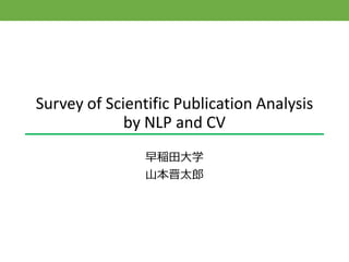 Survey of Scientific Publication Analysis
by NLP and CV
早稲田大学
山本晋太郎
 