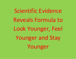 Scientific Evidence
Reveals Formula to
Look Younger, Feel
Younger and Stay
Younger
 