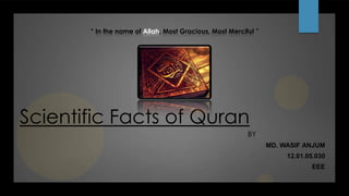 Scientific Facts of Quran
BY
MD. WASIF ANJUM
12.01.05.030
EEE
“ In the name of Allah, Most Gracious, Most Merciful ”
 