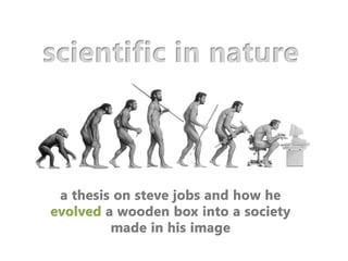scientific in nature a thesis on steve jobs and how he evolved a wooden box into a society made in his image 