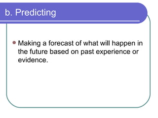 b. Predicting Making a forecast of what will happen in the future based on past experience or evidence. 