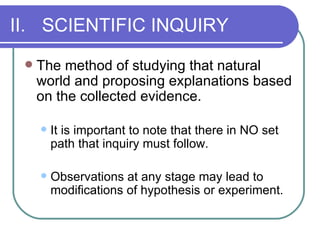 II. SCIENTIFIC INQUIRY <ul><li>The method of studying that natural world and proposing explanations based on the collected...