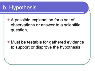 b. Hypothesis <ul><li>A possible explanation for a set of observations or answer to a scientific question. </li></ul><ul><...