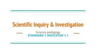 Scientific Inquiry & Investigation
Science pedagogy
STANDARD 1 INDICATOR 1.1
 