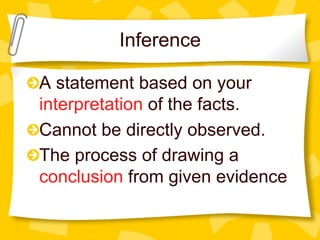 Inference
!  A statement based on your
interpretation of the facts.
!  Cannot be directly observed.
!  The process of drawing a
conclusion from given evidence
 