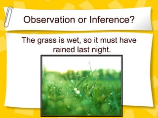 Observation or Inference?
The grass is wet, so it must have
rained last night.
 
