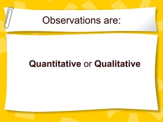 Observations are:
Quantitative or Qualitative
 