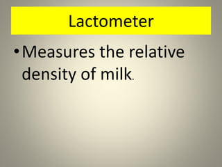 Lactometer
•Measures the relative
density of milk.