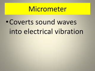 Micrometer
•Coverts sound waves
into electrical vibration
