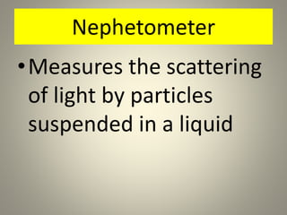 Nephetometer
•Measures the scattering
of light by particles
suspended in a liquid