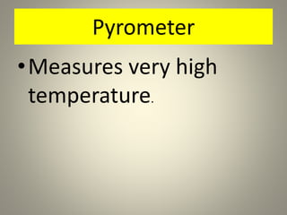Pyrometer
•Measures very high
temperature.
