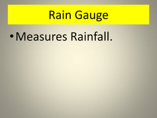 Rain Gauge
•Measures Rainfall.