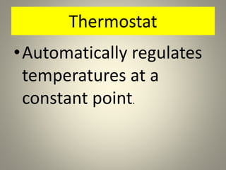 Thermostat
•Automatically regulates
temperatures at a
constant point.