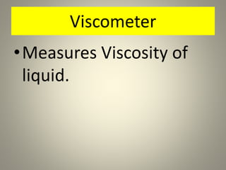 Viscometer
•Measures Viscosity of
liquid.