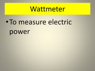 Wattmeter
•To measure electric
power