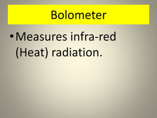 Bolometer
•Measures infra-red
(Heat) radiation.