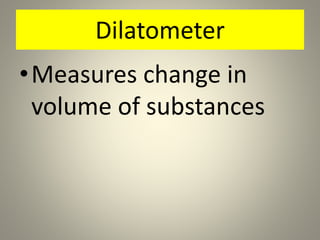 Dilatometer
•Measures change in
volume of substances