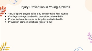 Injury Prevention in Young Athletes
● 18% of sports players aged 8-12 already have heel injuries
● Cartilage damage can lead to premature osteoarthritis
● Proper footwear is crucial for long-term athletic health
● Prevention starts in childhood (ages 10-12)
 
