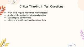 Critical Thinking in Test Questions
● PISA tests require more than memorization
● Analyze information from text and graphs
● Make logical connections
● Interpret scientific and mathematical data
 