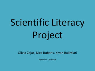 Scientific Literacy
     Project
 Olivia Zajac, Nick Bubaris, Kiyan Bakhtiari
                Period 6- Laliberte
 