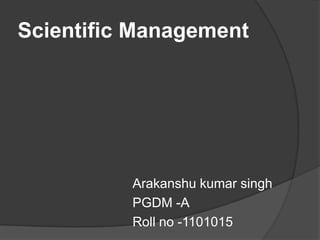 Scientific Management




          Arakanshu kumar singh
          PGDM -A
          Roll no -1101015
 