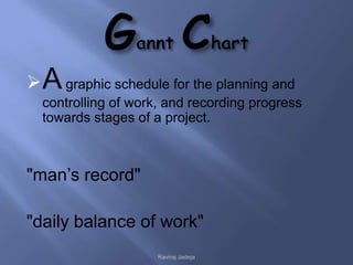  A graphic schedule for the planning and
  controlling of work, and recording progress
  towards stages of a project.



"man’s record"

"daily balance of work"
                     Raviraj Jadeja
 