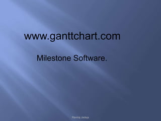 www.ganttchart.com
  Milestone Software.




           Raviraj Jadeja
 