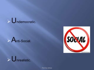  Undemocratic.



 Anti-Social.



 Unrealistic.
                  Raviraj Jadeja
 
