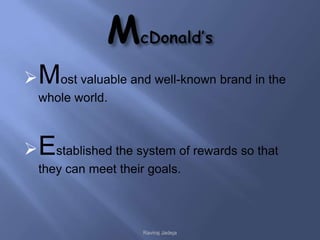  Most valuable and well-known brand in the
  whole world.



 Established the system of rewards so that
  they can meet their goals.



                     Raviraj Jadeja
 