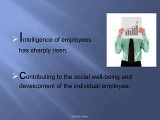  Intelligence of employees
  has sharply risen.



 contributing to the social well-being and
  development of the individual employee.



                       Raviraj Jadeja
 