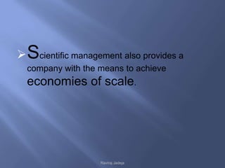  Scientific management also provides a
  company with the means to achieve
  economies of scale.




                   Raviraj Jadeja
 