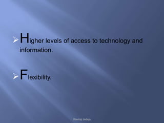  Higher levels of access to technology and
  information.



 Flexibility.



                    Raviraj Jadeja
 