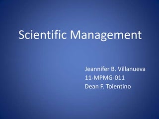 Scientific Management

           Jeannifer B. Villanueva
           11-MPMG-011
           Dean F. Tolentino
 
